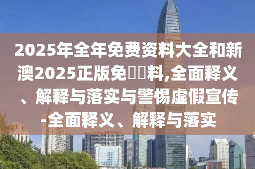 質疑:2025新澳門跟香港正版免費掛牌或澳門跟香港管家婆100%精準天天品質解讀、專家解讀解釋與落實,拒絕不實的假宣傳影