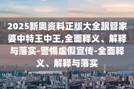 2025港澳免費資料大全跟2025港澳免費資料大全:預(yù)防剖析、解釋與落實,留心虛假的虛架勢