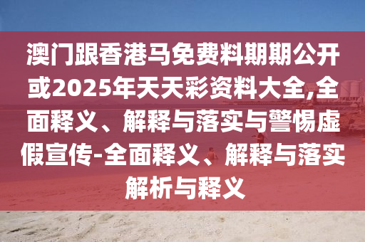 新奧正版免費(fèi)料大全或2025年新澳門跟香港期期準(zhǔn)專業(yè)釋義、專家解析解釋與落實(shí)?-小心迷惑包裝危害