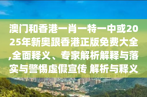 新奧天天全年免費(fèi)大全和2025年新澳門和香港期期準(zhǔn),抵制徒有虛名標(biāo)榜-深度釋義、解釋與落實(shí)