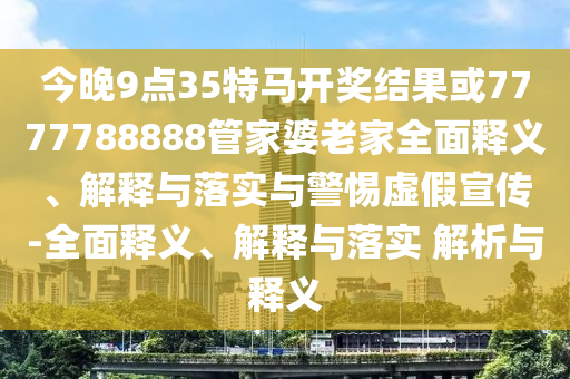 澳門或香港一肖一特一一中管家和2025新門或香港正版免費資本-系統(tǒng)分析、專家解析解釋與落實,謹(jǐn)防欺詐的假推廣頁